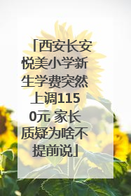 西安长安悦美小学新生学费突然上调1150元 家长质疑为啥不提前说