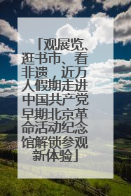 观展览、逛书市、看非遗，近万人假期走进中国共产党早期北京革命活动纪念馆解锁参观新体验