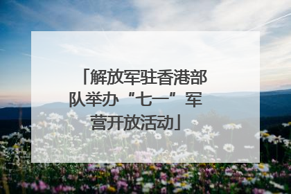 解放军驻香港部队举办“七一”军营开放活动