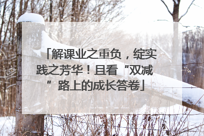 解课业之重负，绽实践之芳华！且看“双减”路上的成长答卷
