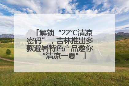 解锁“22℃清凉密码”，吉林推出多款避暑特色产品邀你“清凉一夏”
