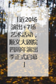 近20场演出+7场艺术活动，顺义大剧院四周年演出季正式启幕