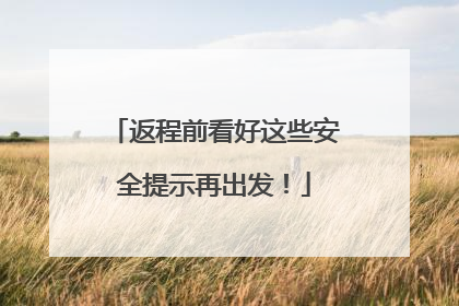 返程前看好这些安全提示再出发！