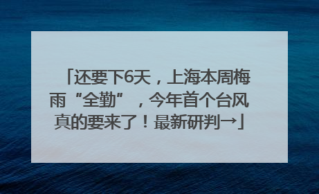 还要下6天，上海本周梅雨“全勤”，今年首个台风真的要来了！最新研判→