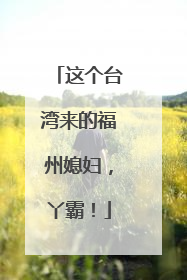 这个台湾来的福州媳妇，丫霸！