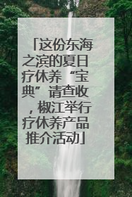 这份东海之滨的夏日疗休养“宝典”请查收，椒江举行疗休养产品推介活动