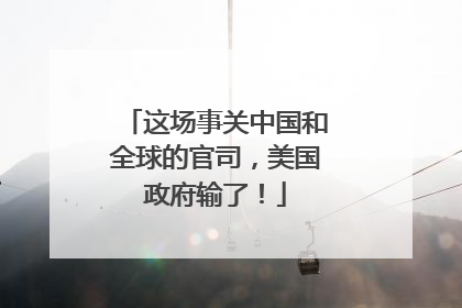 这场事关中国和全球的官司，美国政府输了！