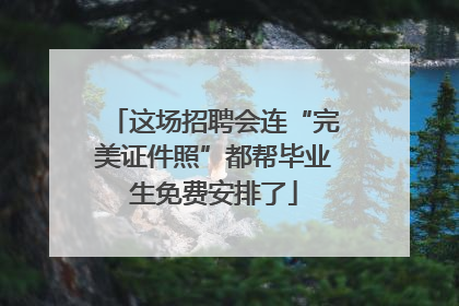 这场招聘会连“完美证件照”都帮毕业生免费安排了