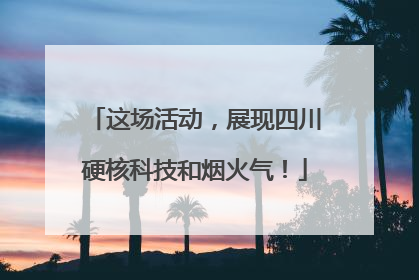 这场活动，展现四川硬核科技和烟火气！