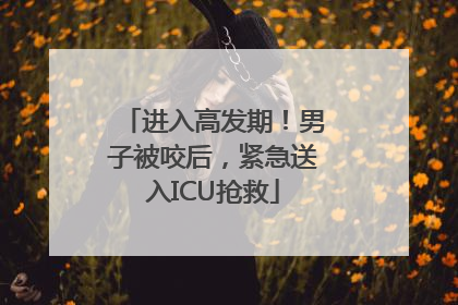 进入高发期！男子被咬后，紧急送入ICU抢救