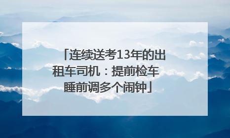 连续送考13年的出租车司机：提前检车 睡前调多个闹钟