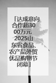 达成意向合作超3000万元 2025山东省食品、农产品外贸优品购物节闭幕