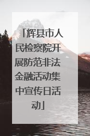 辉县市人民检察院开展防范非法金融活动集中宣传日活动
