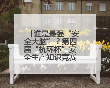 谁是最强“安全大脑”？第四届“杭环杯”安全生产知识竞赛上演精彩对决