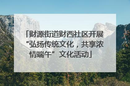 财源街道财西社区开展“弘扬传统文化，共享浓情端午”文化活动