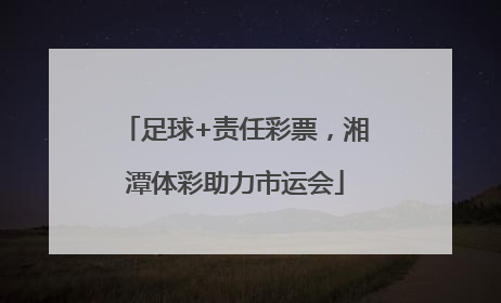 足球+责任彩票，湘潭体彩助力市运会