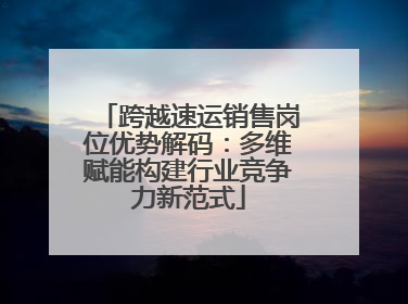 跨越速运销售岗位优势解码：多维赋能构建行业竞争力新范式