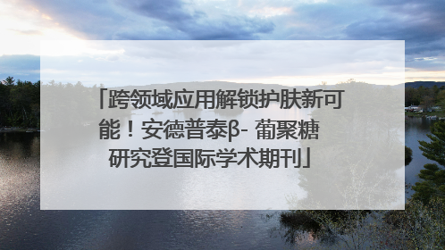 跨领域应用解锁护肤新可能！安德普泰β- 葡聚糖研究登国际学术期刊