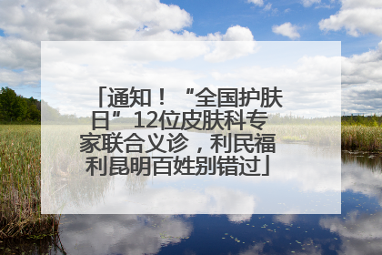 通知！“全国护肤日”12位皮肤科专家联合义诊，利民福利昆明百姓别错过