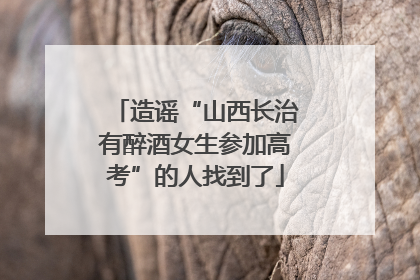 造谣“山西长治有醉酒女生参加高考”的人找到了
