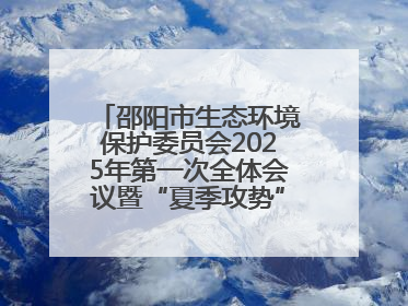 邵阳市生态环境保护委员会2025年第一次全体会议暨“夏季攻势”动员部署会召开