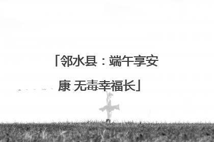 邻水县：端午享安康 无毒幸福长