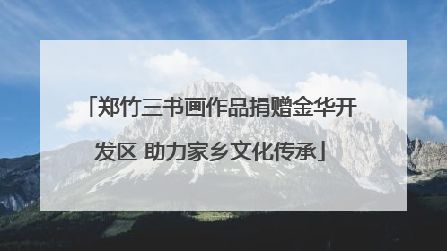 郑竹三书画作品捐赠金华开发区 助力家乡文化传承