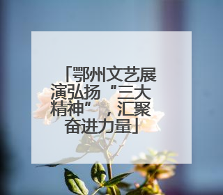 鄂州文艺展演弘扬“三大精神”，汇聚奋进力量