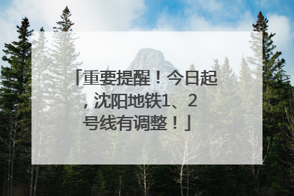 重要提醒！今日起，沈阳地铁1、2 号线有调整！