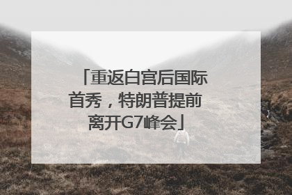 重返白宫后国际首秀，特朗普提前离开G7峰会