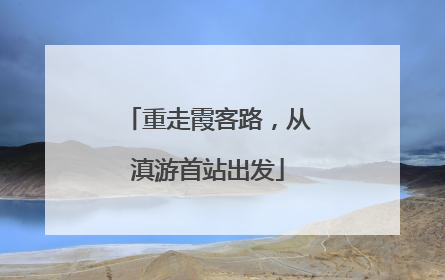 重走霞客路，从滇游首站出发