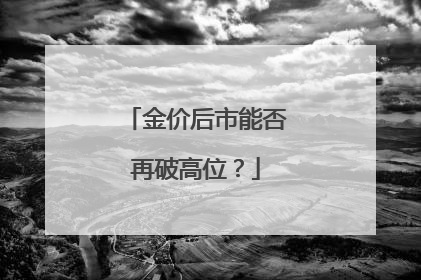 金价后市能否再破高位？