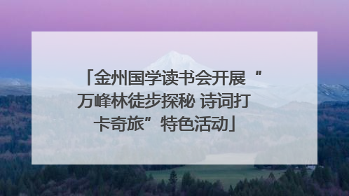 金州国学读书会开展“万峰林徒步探秘 诗词打卡奇旅”特色活动