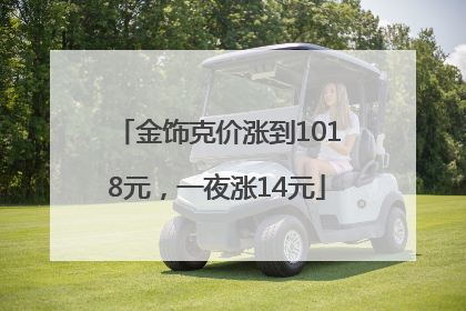 金饰克价涨到1018元，一夜涨14元