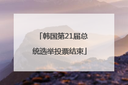 韩国第21届总统选举投票结束