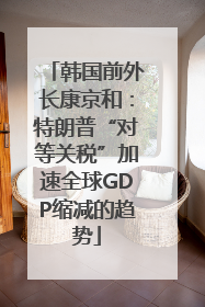 韩国前外长康京和：特朗普“对等关税”加速全球GDP缩减的趋势