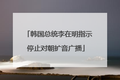 韩国总统李在明指示停止对朝扩音广播
