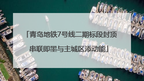 青岛地铁7号线二期标段封顶 串联即墨与主城区添动能