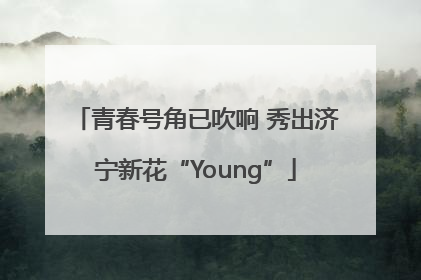 青春号角已吹响 秀出济宁新花“Young”