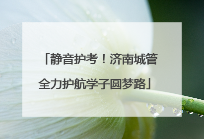 静音护考！济南城管全力护航学子圆梦路