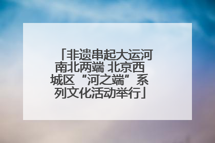 非遗串起大运河南北两端 北京西城区“河之端”系列文化活动举行