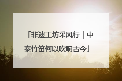 非遗工坊采风行｜中泰竹笛何以吹响古今