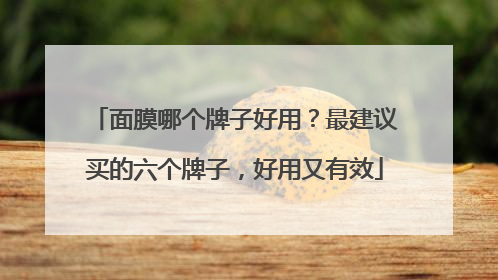 面膜哪个牌子好用？最建议买的六个牌子，好用又有效