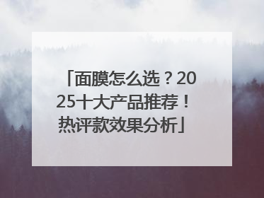 面膜怎么选？2025十大产品推荐！热评款效果分析