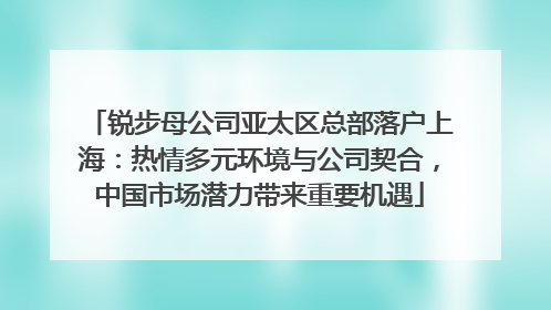 锐步母公司亚太区总部落户上海：热情多元环境与公司契合，中国市场潜力带来重要机遇
