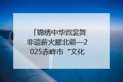 锦绣中华霓裳舞 非遗薪火耀北疆—2025赤峰市“文化和自然遗产日”非遗宣传展示活动纪实