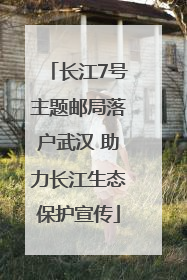 长江7号主题邮局落户武汉 助力长江生态保护宣传