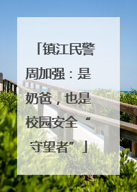 镇江民警周加强：是奶爸，也是校园安全“守望者”