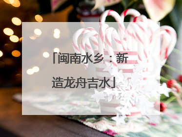 闽南水乡：新造龙舟吉水