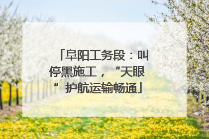 阜阳工务段：叫停黑施工，“天眼”护航运输畅通